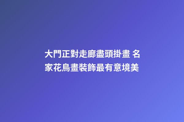 大門正對走廊盡頭掛畫 名家花鳥畫裝飾最有意境美